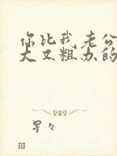 你比我老公的又大又粗办的还舒坦