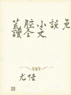 荒腔小说免费阅读全文