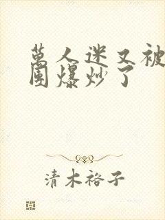 万人迷又被主角团爆炒了