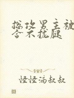 总攻男主被C得合不拢腿