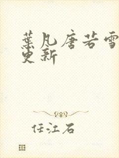 叶凡唐若雪章节更新