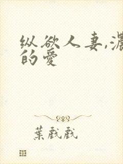 纵欲人妻,浓厚的爱