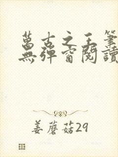 万古之王笔趣阁无弹窗阅读