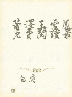 萧泽王雪凤全文免费阅读最新章节更