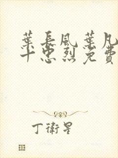 叶长风叶凡一门十忠烈免费