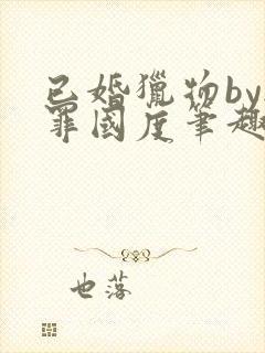 已婚猎物by无罪国度笔趣阁全文阅读封面