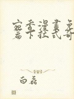 宛香漫画免费全篇下拉式奇妙漫画