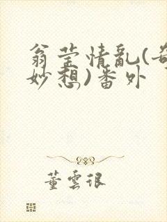 翁莹情乱(奇思妙想)番外