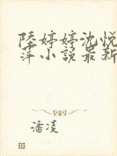 陆婷婷沈悦江晓萍小说最新章节更新