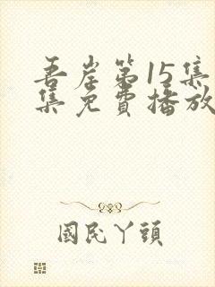 吾岸第15集全集免费播放