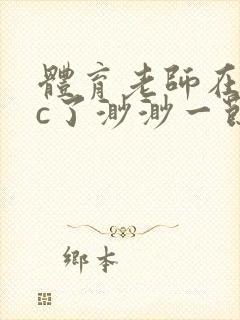 体育老师在单杠c了渺渺一节课