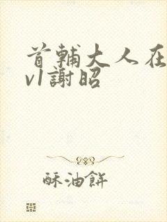 首辅大人在上1v1谢昭