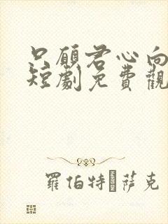 只愿君心向我心短剧免费观看全集