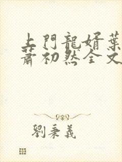 上门龙婿叶辰,萧初然全文免费听书