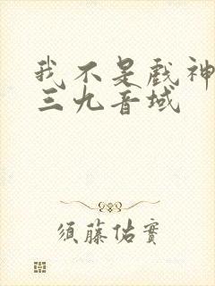 我不是戏神小说三九音域