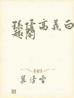孙倩高义白洁笔趣阁