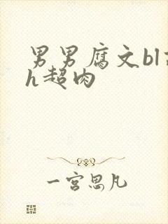 男男腐文bl高h超肉
