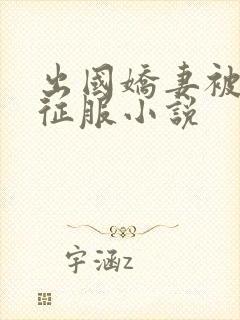 出国娇妻被黑人征服小说