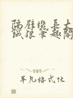 隔壁机长大叔是饿狼笔趣阁