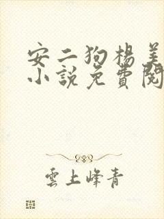 安二狗杨美玲的小说免费阅读