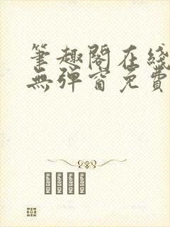 笔趣阁在线阅读无弹窗免费