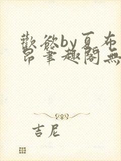 欢欲by夏布多昂笔趣阁无弹窗全文阅读