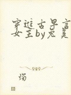 穿进古早言情当女主by兔美笔趣阁