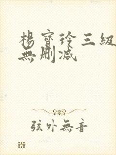 杨宝玲三级在线无删减