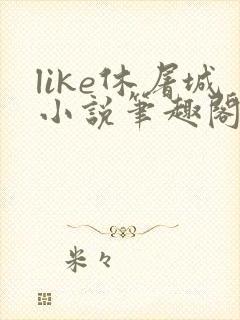 like休屠城小说笔趣阁无弹窗