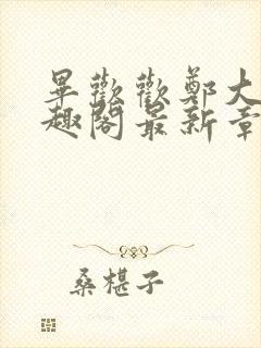 毕欢欢郑大强笔趣阁最新章节更新时