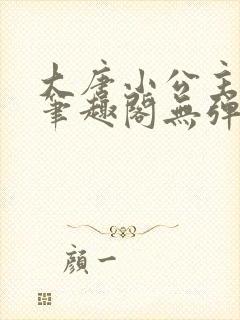 大唐小公主李月笔趣阁无弹窗