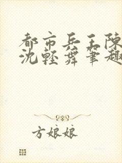 都市兵王陈六何沈轻舞笔趣阁