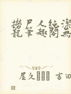 捞尸人纯洁的小龙笔趣阁无弹窗