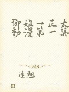 御姐→正太御姐动漫第一集无删减