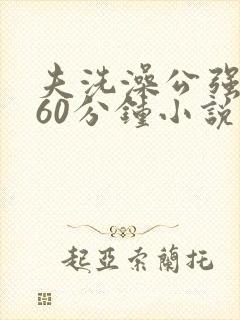 夫洗澡公强我了60分钟小说