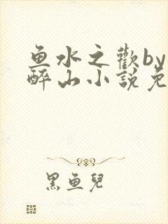 鱼水之欢by狄醉山小说免费阅读