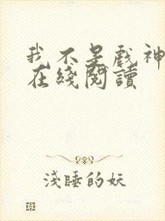 我不是戏神全文在线阅读