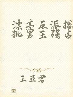 漂亮反派总被疯批男主强占摘星