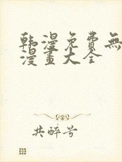 韩漫免费无删遮漫画大全