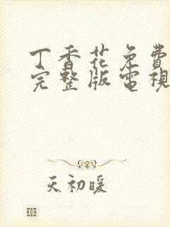 丁香花免费观看完整版电视剧高清免11