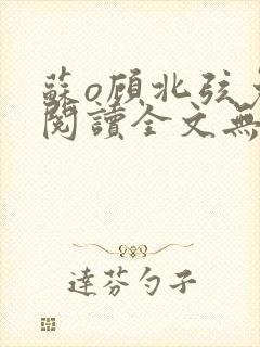 苏o顾北弦免费阅读全文无弹窗笔趣阁