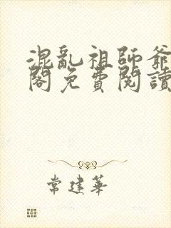 混乱祖师爷笔趣阁免费阅读