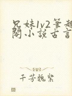 兄妹1v2笔趣阁小说古言