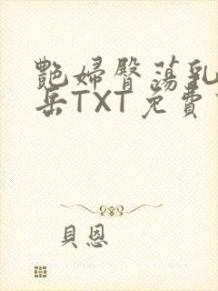 艳妇臀荡乳欲伦岳TXT免费下载