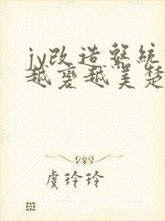 jy改造系统人越变越美楚倦安