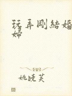 玩弄刚结婚的少妇