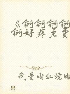 《锕锕锕锕锕锕锕好疼免费视频》