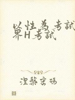 以性为考试的世界H考试