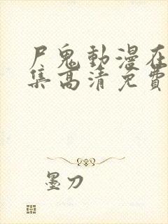 尸鬼动漫在线全集高清免费观看