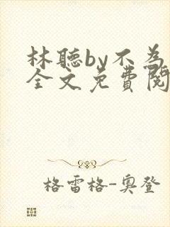 林听by不为知全文免费阅读笔趣阁
